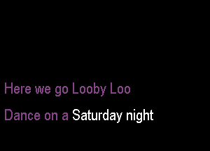 Here we go Looby Loo

Dance on a Saturday night