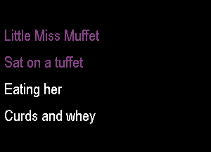 Little Miss Muffet
Sat on a tuffet

Eating her

Curds and whey