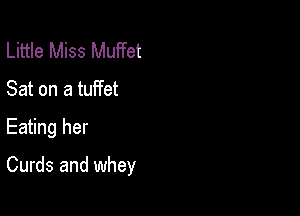 Little Miss Muffet
Sat on a tuffet

Eating her

Curds and whey