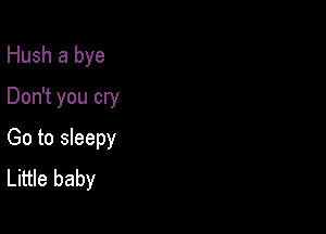 Hush a bye
Don't you cry

Go to sleepy
Little baby