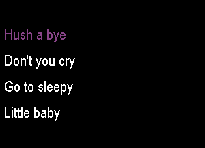 Hush a bye
Don't you cry

Go to sleepy
Little baby