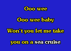 000 wee

Ooo wee baby

Won't you let me take

you on a sea cruise