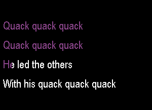 Quack quack quack
Quack quack quack
He led the others

With his quack quack quack