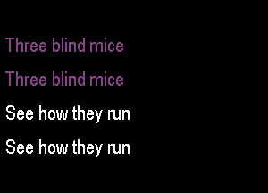 Three blind mice
Three blind mice

See how they run

See how they run