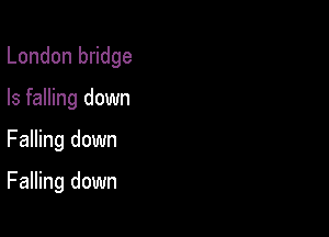 London bridge
Is falling down

Falling down

Falling down