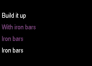 Build it up
With iron bars

Iron bars

Iron bars