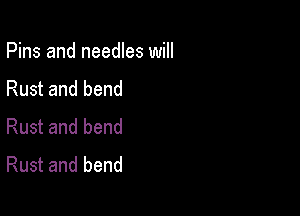 Pins and needles will

Rust and bend

Rust and bend
Rust and bend