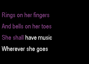 Rings on her fingers

And bells on her toes
She shall have music

Wherever she goes