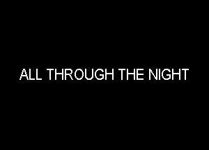 ALL THROUGH THE NIGHT