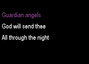 Guardian angels
God will send thee

All through the night