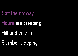 Soft the drowsy
Hours are creeping

Hill and vale in

Slumber sleeping