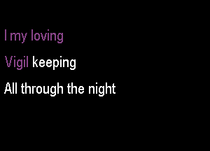 I my loving

Vigil keeping

All through the night