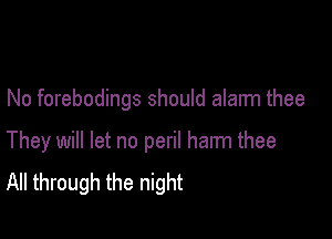 No forebodings should alarm thee

They will let no peril ham1 thee
All through the night