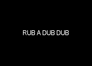 RUB A DUB DUB