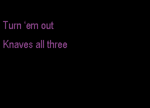 Turn em out

Knaves all three
