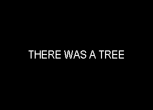 THERE WAS A TREE