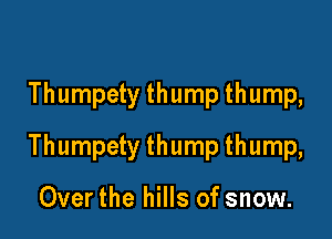 Thumpety thump thump,

Thumpety thump thump,

Over the hills of snow.