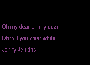 Oh my dear oh my dear

Oh will you wear white

Jenny Jenkins
