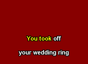 You took off

your wedding ring