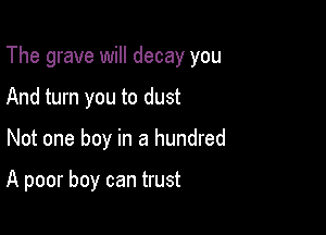 The grave will decay you

And turn you to dust
Not one boy in a hundred

A poor boy can trust