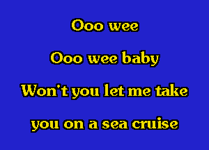 000 wee

Ooo wee baby

Won't you let me take

you on a sea cruise