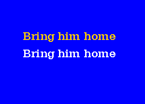 Bring him home

Bring him home