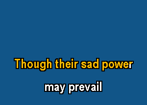 Though their sad power

may prevail