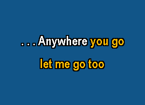 . . .Anywhere you go

let me go too
