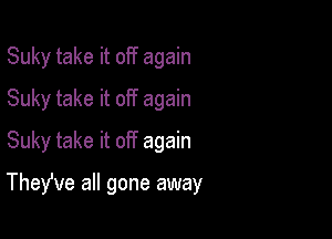 Suky take it off again
Suky take it off again
Suky take it off again

TheWe all gone away
