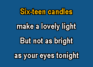 Six-teen candles

make a lovely light

But not as bright

as your eyes tonight