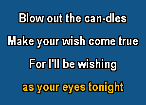 Blow out the can-dles

Make your wish come true

For I'll be wishing

as your eyes tonight