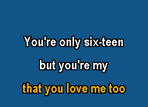 You're only six-teen

but you're my

that you love me too