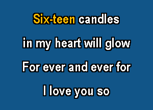 Six-teen candles

in my heart will glow

For ever and ever for

I love you so