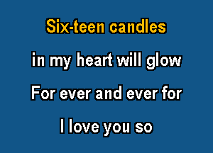 Six-teen candles

in my heart will glow

For ever and ever for

I love you so