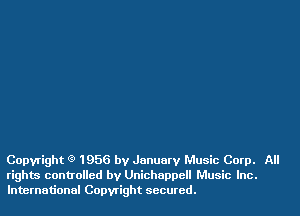 Copyright Q 1956 by January Music Corp. All
rights controlled by Unichappell Music Inc.
International Copwight secured.