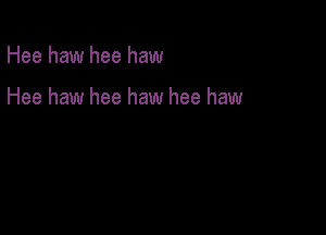 Hee haw hee haw

Hee haw hee haw hee haw