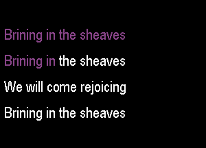 Brining in the sheaves

Brining in the sheaves

We will come rejoicing

Brining in the sheaves