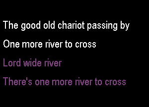 The good old chariot passing by

One more river to cross

Lord wide river

There's one more river to cross