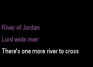 River of Jordan

Lord wide river

There's one more river to cross
