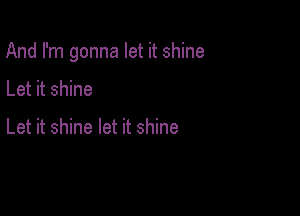 And I'm gonna let it shine

Let it shine

Let it shine let it shine