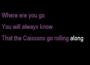 Where ere you go

You will always know

That the Caissons go rolling along