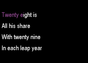 Twenty eight is
All his share

With twenty nine

In each leap year