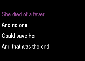 She died of a fever

And no one

Could save her
And that was the end