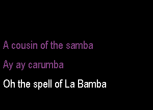 A cousin of the samba

Ay ay carumba
Oh the spell of La Bamba