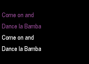 Come on and

Dance la Bamba

Come on and

Dance la Bamba