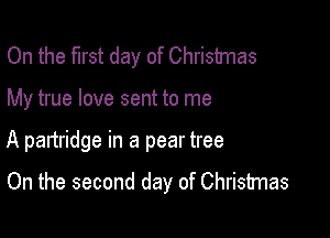 On the first day of Christmas

My true love sent to me

A paltridge in a pear tree

On the second day of Christmas