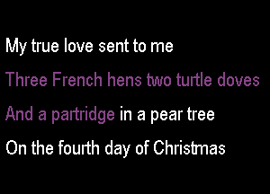 My true love sent to me

Three French hens two tunle doves

And a partridge in a pear tree
On the fourth day of Christmas