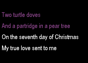Two turtle doves

And a partridge in a pear tree

On the seventh day of Christmas

My true love sent to me