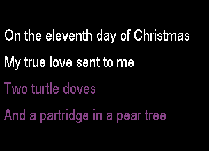 On the eleventh day of Christmas
My true love sent to me

Two turtle doves

And a panridge in a pear tree