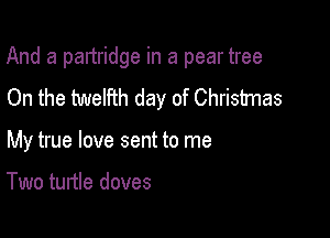 And a partridge in a pear tree

On the twelfth day of Christmas
My true love sent to me

Two turtle doves